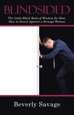 Blindsided: The Little Black Book of Wisdom for Men; How to Guard Against a Strange Woman by Savage, Beverly
