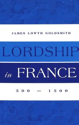 Lordship in France: 500-1500 by Goldsmith, James Lowth