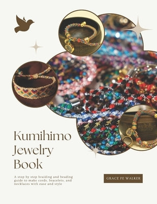 Kumihimo Jewelry Book: A step by step braiding and beading guide to make cords, bracelets, and necklaces with ease and style by Walker, Grace Fe