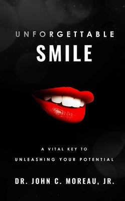 Unforgettable Smile: A Vital Key to Unleashing Your Full Potntial by Moreau, John C., Jr.