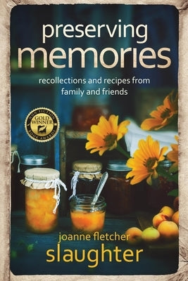 preserving memories: recollections and recipes from family and friends by Slaughter, Joanne Fletcher