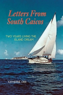 Letters from South Caicos: Two Years Living the Island Dream by Orr, Katherine