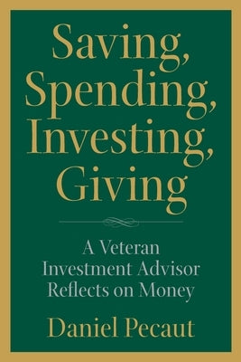 Saving, Spending, Investing, Giving: A Veteran Investment Advisor Reflects on Money by Pecaut, Daniel