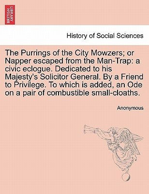 The Purrings of the City Mowzers; Or Napper Escaped from the Man-Trap: A Civic Eclogue. Dedicated to His Majesty's Solicitor General. by a Friend to P by Anonymous