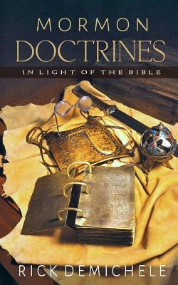 Mormon Doctrines in Light of the Bible by Demichele, Rick