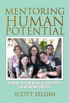 Mentoring Human Potential: Student Peer Mentors as Catalysts for Academic Success by Seldin, Scott