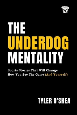The Underdog Mentality: Sports Stories That Will Change How You See the Game (and Yourself) by O'Shea, Tyler