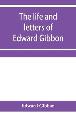 The life and letters of Edward Gibbon; with his History of the crusades. Verbatim reprint, with copious index by Gibbon, Edward