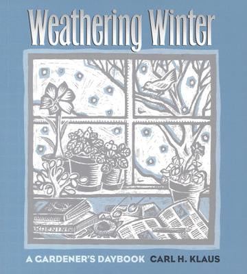 Weathering Winter: A Gardener's Daybook by Klaus, Carl H.