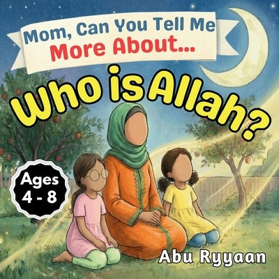 Mom, Can You Tell Me More About... Who is Allah?: A Children's Picture Book about the Names of Allah, Tawheed, and Finding the Signs of the Creator (5 by Ryyaan, Abu