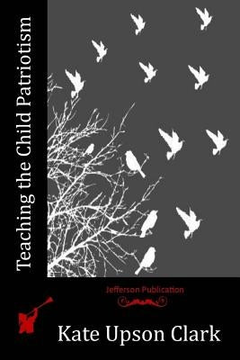 Teaching the Child Patriotism by Clark, Kate Upson