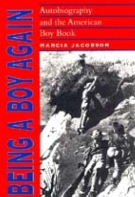 Being a Boy Again: Autobiography and the American Boy Book by Jacobson, Marcia