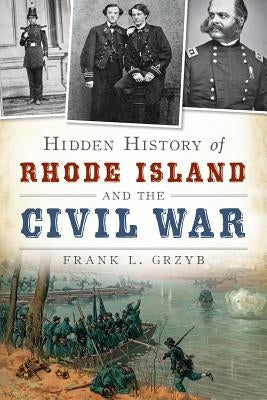 Hidden History of Rhode Island and the Civil War by Grzyb, Frank L.
