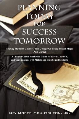 Planning Today for Success Tomorrow: Helping Students Choose Their College or Trade School Major and Career by McCutcheon, Moses Jr.