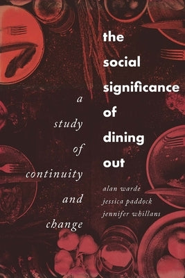 The Social Significance of Dining Out: A Study of Continuity and Change by Warde, Alan