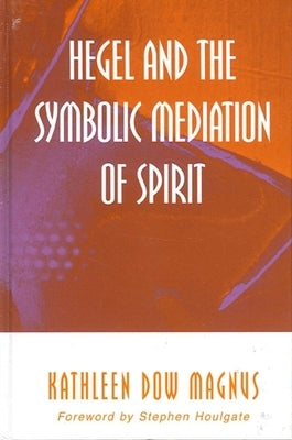 Hegel and the Symbolic Mediation of Spirit by Magnus, Kathleen Dow