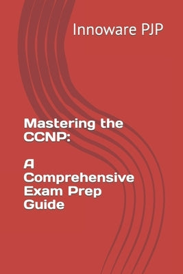 Mastering the CCNP: A Comprehensive Exam Prep Guide by Pjp, Innoware