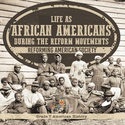 Life as African Americans During the Reform Movements Reforming American Society Grade 7 American History by Baby Professor