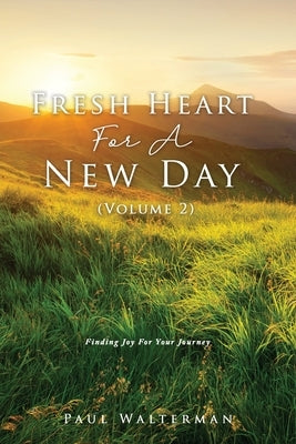 Fresh Heart For A New Day (Volume 2): Finding Joy For Your Journey by Walterman, Paul