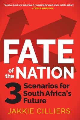 Fate of the Nation: 3 Scenarios for South Africa's Future by Cilliers, Jakkie