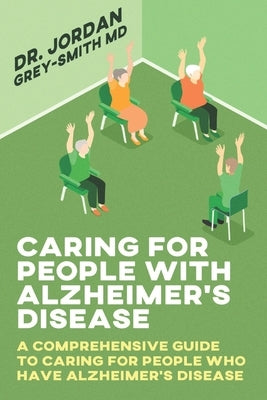 Caring for People With Alzheimer's Disease: A comprehensive guide to caring for people who have Alzheimer's disease by Smith MD, Jordan Grey