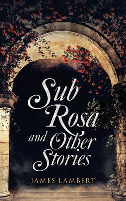 Sub Rosa and Other Stories by Lambert, James