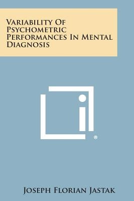 Variability of Psychometric Performances in Mental Diagnosis by Jastak, Joseph Florian