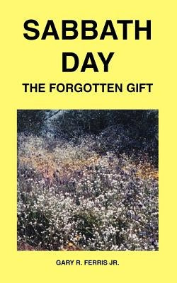 Sabbath Day - The Forgotten Gift by Ferris, Gary R., Jr.