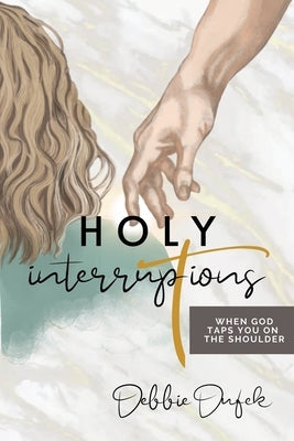 Holy Interruptions: : When God Taps You on the Shoulder by Dufek, Debbie