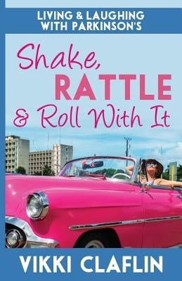 Shake, Rattle & Roll With It: Living and Laughing with Parkinson's by Claflin, Vikki