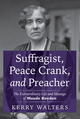 Suffragist, Peace Crank, and Preacher: The Extraordinary Life and Message of Maude Royden by Walters, Kerry