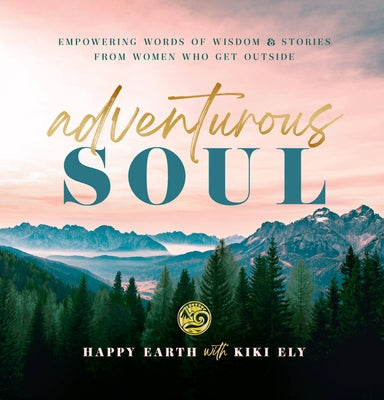 Adventurous Soul: Empowering Words of Wisdom & Stories from Women Who Get Outside Volume 8 by Happy Earth