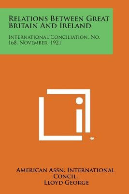 Relations Between Great Britain and Ireland: International Conciliation, No. 168, November, 1921 by American Assn International Concil