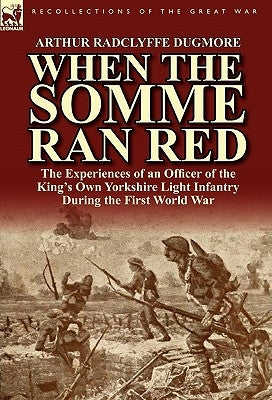 When the Somme Ran Red: The Experiences of an Officer of the King's Own Yorkshire Light Infantry During the First World War by Dugmore, Arthur Radclyffe