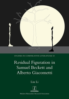 Residual Figuration in Samuel Beckett and Alberto Giacometti by Li, Lin
