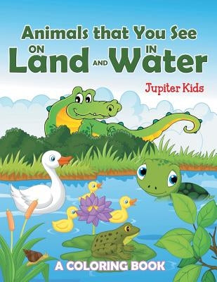 Animals that You See on Land and in Water (A Coloring Book) by Jupiter Kids