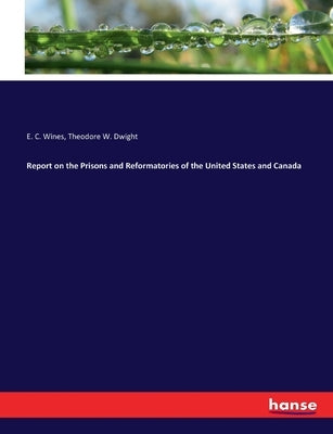 Report on the Prisons and Reformatories of the United States and Canada by Dwight, Theodore W.