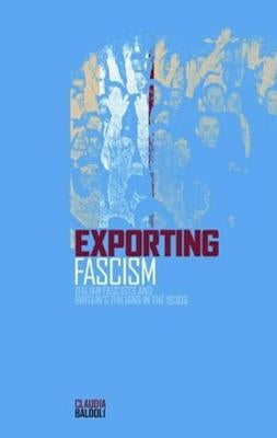 Exporting Fascism: Italian Fascists and Britain's Italians in the 1930s by Baldoli, Claudia