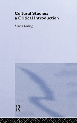 Cultural Studies: A Critical Introduction by During, Simon