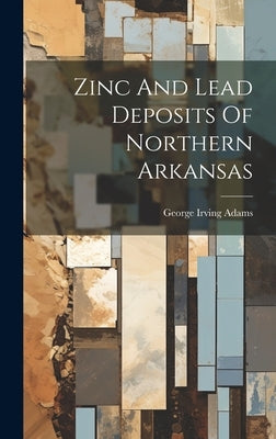Zinc And Lead Deposits Of Northern Arkansas by Adams, George Irving