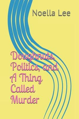 Doughnuts, Politics, and a Thing Called Murder by Lee, Noella