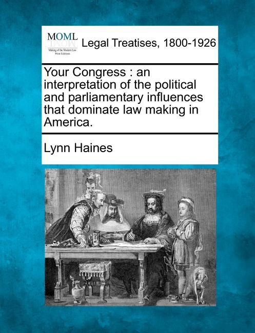 Your Congress: An Interpretation of the Political and Parliamentary Influences That Dominate Law Making in America. by Haines, Lynn