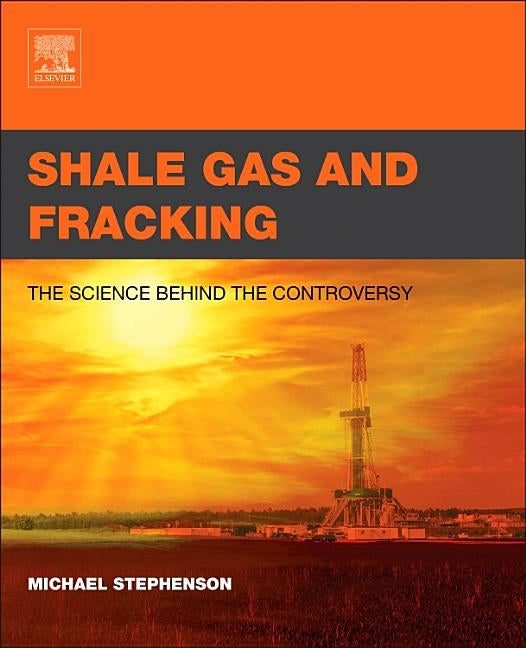 Shale Gas and Fracking: The Science Behind the Controversy by Stephenson, Michael