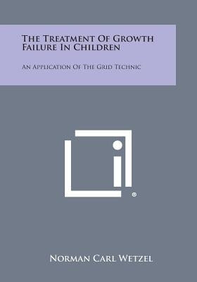 The Treatment of Growth Failure in Children: An Application of the Grid Technic by Wetzel, Norman Carl
