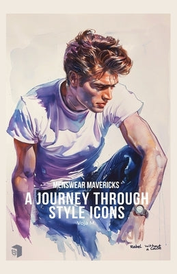 Menswear Mavericks - Journey Through Style Icons: The Story of Iconic Garments, Classic Design, and the Rebels Who Defined Men's Fashion by Malenkovic, Voja
