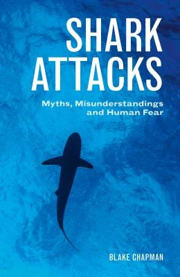 Shark Attacks: Myths, Misunderstandings and Human Fear by Chapman, Blake