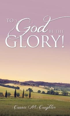 To God Be The Glory! by Coughler, Connie M.