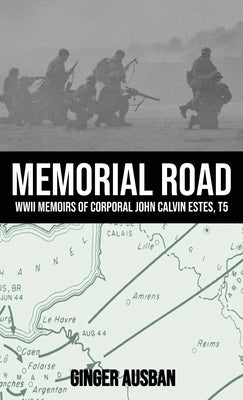 Memorial Road: WWII Memoirs of Corporal John Calvin Estes, T5 by Ausban, Ginger