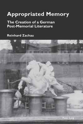 Appropriated Memory: The Creation of a German Post-Memorial Literature by Pizzi, Katia