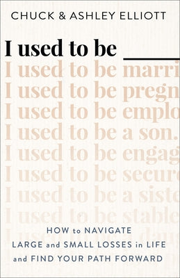 I Used to Be ___: How to Navigate Large and Small Losses in Life and Find Your Path Forward by Elliott, Chuck